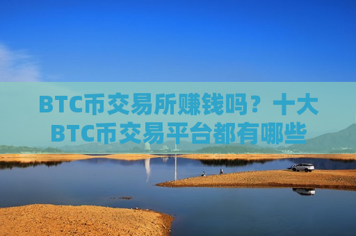 BTC币交易所赚钱吗?十大BTC币交易平台都有哪些-第1张图片-币圈网 BTC币交易所赚钱吗?十大BTC币交易平台都有哪些-第1张图片-币圈网