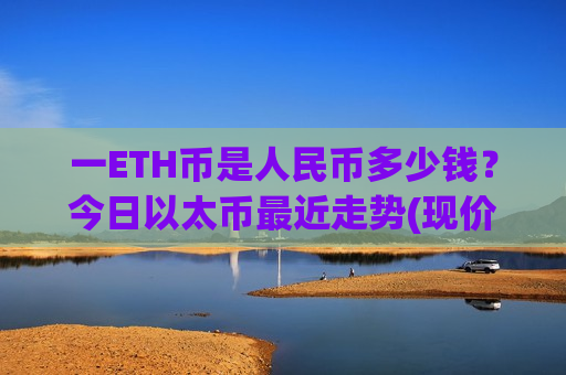 一ETH币是人民币多少钱？今日以太币最近走势(现价24316.96元)-第1张图片-币圈网