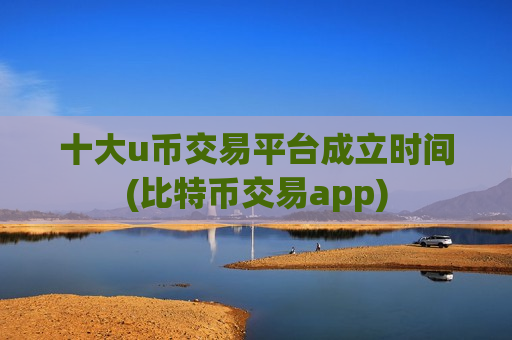 十大u币交易平台成立时间(比特币交易app)-第1张图片-币圈网 十大u币交易平台成立时间(比特币交易app)-第1张图片-币圈网