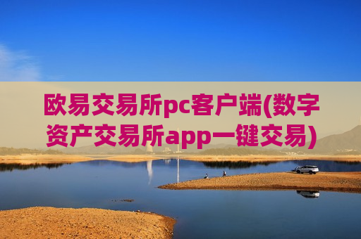 欧易交易所pc客户端(数字资产交易所app一键交易)