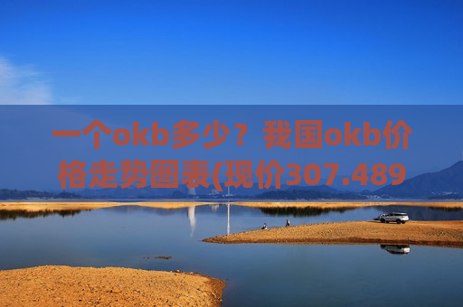 一个okb多少?我国okb价格走势图表(现价307.489元)-第1张图片-币圈网 一个okb多少?我国okb价格走势图表(现价307.489元)-第1张图片-币圈网