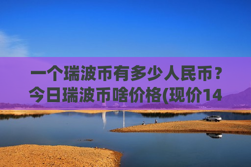 一个瑞波币有多少人民币?今日瑞波币啥价格(现价14.479元)-第1张图片-币圈网 一个瑞波币有多少人民币?今日瑞波币啥价格(现价14.479元)-第1张图片-币圈网