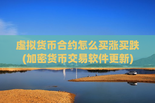 虚拟货币合约怎么买涨买跌(加密货币交易软件更新)