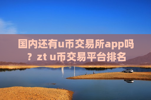 国内还有u币交易所app吗?zt u币交易平台排名-第1张图片-币圈网 国内还有u币交易所app吗?zt u币交易平台排名-第1张图片-币圈网