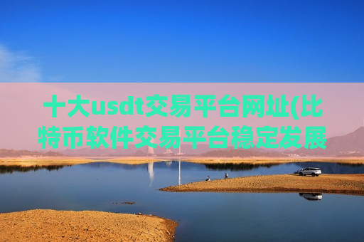 十大usdt交易平台网址(比特币软件交易平台稳定发展)-第1张图片-币圈网 十大usdt交易平台网址(比特币软件交易平台稳定发展)-第1张图片-币圈网