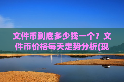 文件币到底多少钱一个?文件币价格每天走势分析(现价32.3127元)-第1张图片-币圈网 文件币到底多少钱一个?文件币价格每天走势分析(现价32.3127元)-第1张图片-币圈网