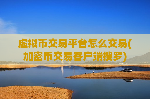 虚拟币交易平台怎么交易(加密币交易客户端搜罗)-第1张图片-币圈网 虚拟币交易平台怎么交易(加密币交易客户端搜罗)-第1张图片-币圈网