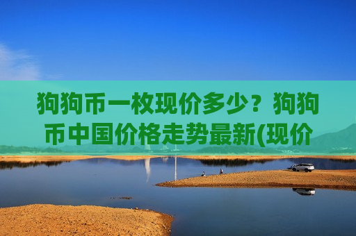 狗狗币一枚现价多少?狗狗币中国价格走势最新(现价2.9735元)-第1张图片-币圈网 狗狗币一枚现价多少?狗狗币中国价格走势最新(现价2.9735元)-第1张图片-币圈网