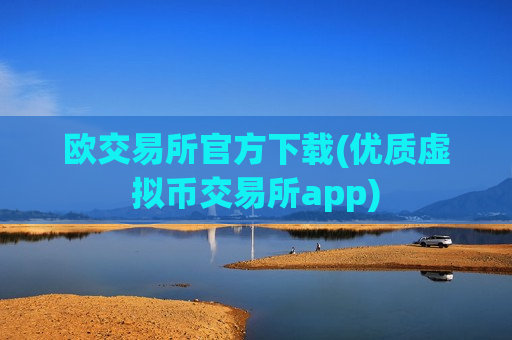 欧交易所官方下载(优质虚拟币交易所app)-第1张图片-币圈网 欧交易所官方下载(优质虚拟币交易所app)-第1张图片-币圈网