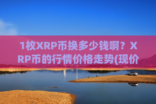 1枚XRP币换多少钱啊？XRP币的行情价格走势(现价14.6002元)