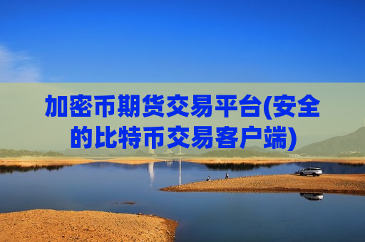 加密币期货交易平台(安全的比特币交易客户端)-第1张图片-币圈网 加密币期货交易平台(安全的比特币交易客户端)-第1张图片-币圈网