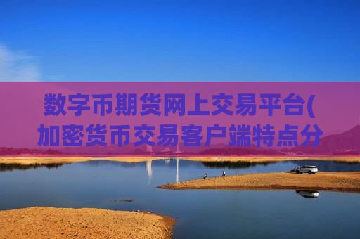 数字币期货网上交易平台(加密货币交易客户端特点分析)-第1张图片-币圈网 数字币期货网上交易平台(加密货币交易客户端特点分析)-第1张图片-币圈网
