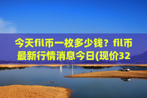 今天fil币一枚多少钱?fil币最新行情消息今日(现价32.626元)-第1张图片-币圈网 今天fil币一枚多少钱?fil币最新行情消息今日(现价32.626元)-第1张图片-币圈网