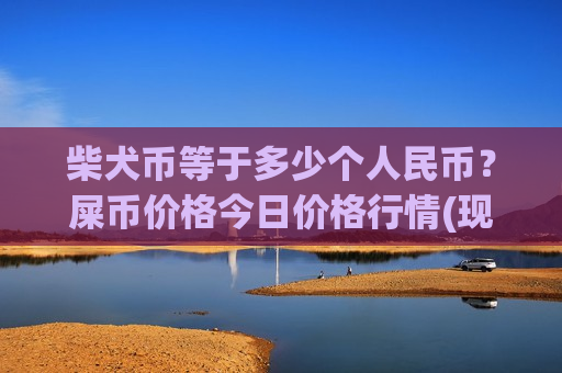 柴犬币等于多少个人民币?屎币价格今日价格行情(现价0.00021295元)-第1张图片-币圈网 柴犬币等于多少个人民币?屎币价格今日价格行情(现价0.00021295元)-第1张图片-币圈网