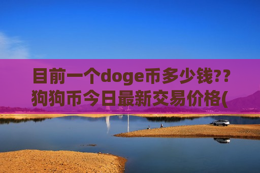 目前一个doge币多少钱??狗狗币今日最新交易价格(现价1.9992元)-第1张图片-币圈网 目前一个doge币多少钱??狗狗币今日最新交易价格(现价1.9992元)-第1张图片-币圈网