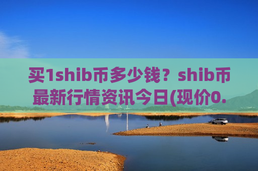 买1shib币多少钱？shib币最新行情资讯今日(现价0.00014117元)-第1张图片-币圈网