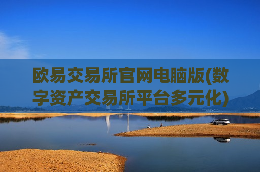 欧易交易所官网电脑版(数字资产交易所平台多元化)-第1张图片-币圈网 欧易交易所官网电脑版(数字资产交易所平台多元化)-第1张图片-币圈网