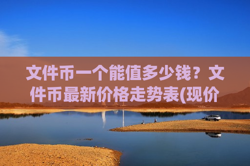 文件币一个能值多少钱?文件币最新价格走势表(现价33.5407元)-第1张图片-币圈网 文件币一个能值多少钱?文件币最新价格走势表(现价33.5407元)-第1张图片-币圈网