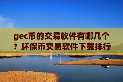 gec币的交易软件有哪几个？环保币交易软件下载排行榜一览