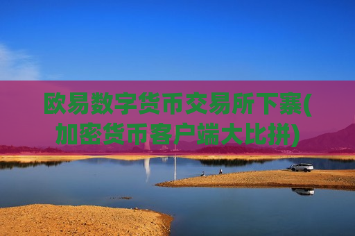 欧易数字货币交易所下寨(加密货币客户端大比拼)