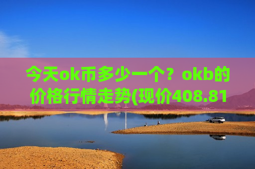 今天ok币多少一个?okb的价格行情走势(现价408.81元)-第1张图片-币圈网 今天ok币多少一个?okb的价格行情走势(现价408.81元)-第1张图片-币圈网
