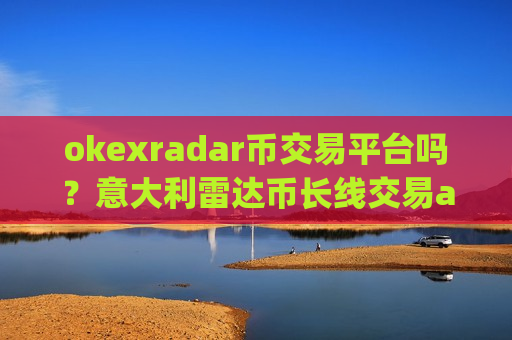 okexradar币交易平台吗?意大利雷达币长线交易app-第1张图片-币圈网 okexradar币交易平台吗?意大利雷达币长线交易app-第1张图片-币圈网
