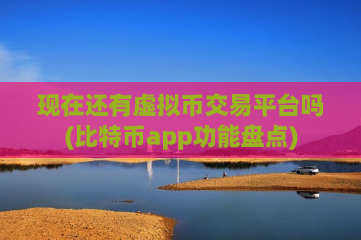 现在还有虚拟币交易平台吗(比特币app功能盘点)-第1张图片-币圈网 现在还有虚拟币交易平台吗(比特币app功能盘点)-第1张图片-币圈网