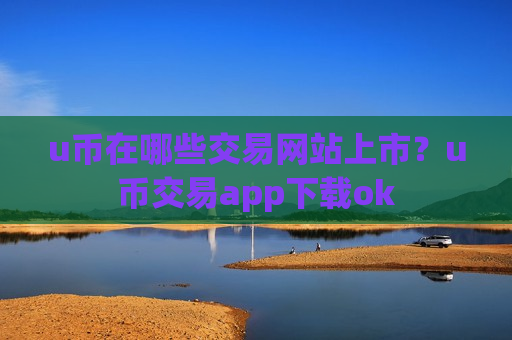 u币在哪些交易网站上市？u币交易app下载ok