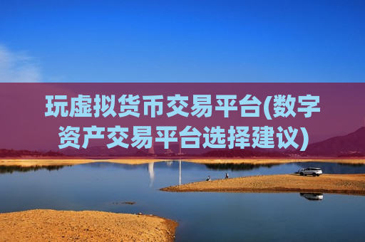 玩虚拟货币交易平台(数字资产交易平台选择建议)-第1张图片-币圈网 玩虚拟货币交易平台(数字资产交易平台选择建议)-第1张图片-币圈网