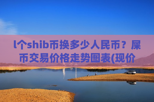 l个shib币换多少人民币?屎币交易价格走势图表(现价0.00016248元)-第1张图片-币圈网 l个shib币换多少人民币?屎币交易价格走势图表(现价0.00016248元)-第1张图片-币圈网