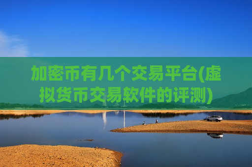 加密币有几个交易平台(虚拟货币交易软件的评测)-第1张图片-币圈网 加密币有几个交易平台(虚拟货币交易软件的评测)-第1张图片-币圈网