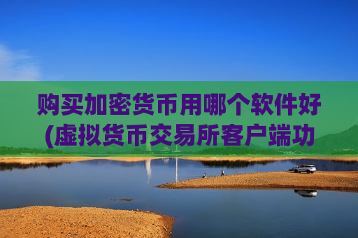 购买加密货币用哪个软件好(虚拟货币交易所客户端功能解析)-第1张图片-币圈网 购买加密货币用哪个软件好(虚拟货币交易所客户端功能解析)-第1张图片-币圈网