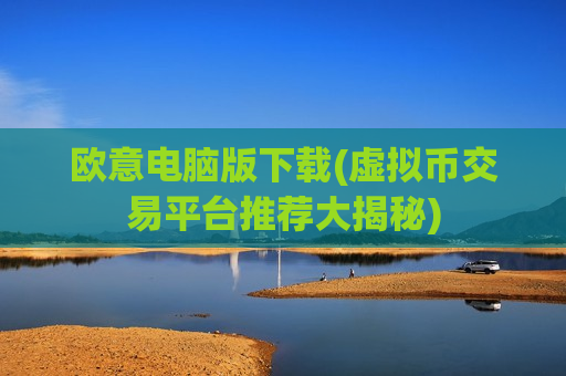欧意电脑版下载(虚拟币交易平台推荐大揭秘)-第1张图片-币圈网 欧意电脑版下载(虚拟币交易平台推荐大揭秘)-第1张图片-币圈网