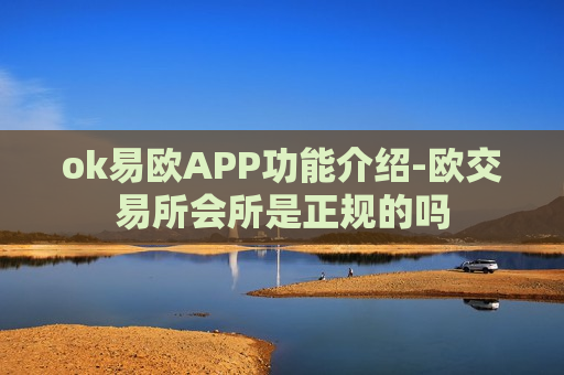 ok易欧APP功能介绍-欧交易所会所是正规的吗-第1张图片-币圈网 ok易欧APP功能介绍-欧交易所会所是正规的吗-第1张图片-币圈网