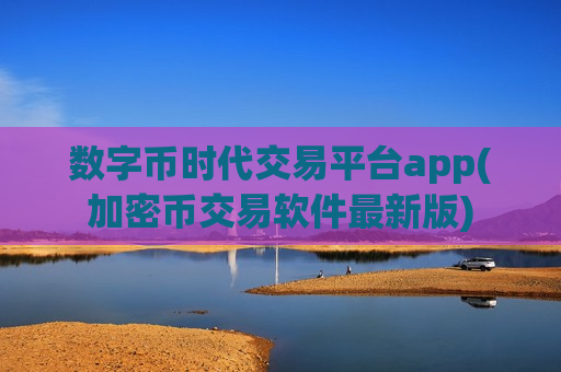 数字币时代交易平台app(加密币交易软件最新版)-第1张图片-币圈网