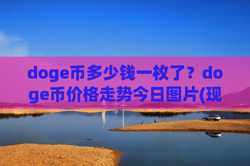 doge币多少钱一枚了?doge币价格走势今日图片(现价2.2988元)-第1张图片-币圈网 doge币多少钱一枚了?doge币价格走势今日图片(现价2.2988元)-第1张图片-币圈网