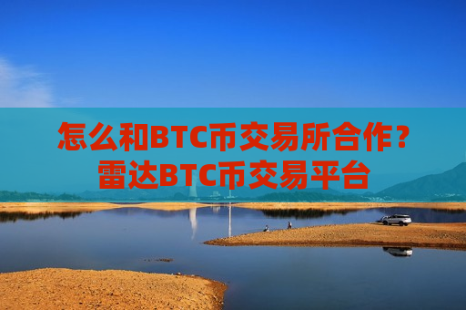 怎么和BTC币交易所合作?雷达BTC币交易平台-第1张图片-币圈网 怎么和BTC币交易所合作?雷达BTC币交易平台-第1张图片-币圈网