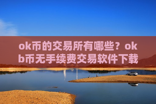 ok币的交易所有哪些?okb币无手续费交易软件下载-第1张图片-币圈网 ok币的交易所有哪些?okb币无手续费交易软件下载-第1张图片-币圈网