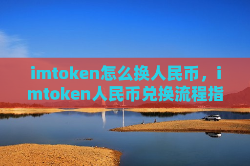 imtoken怎么换人民币，imtoken人民币兑换流程指南-第1张图片-币圈网