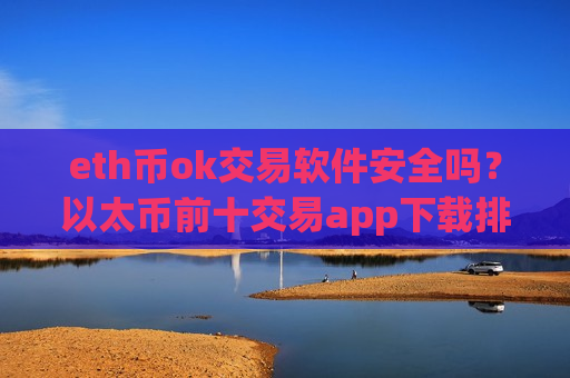 eth币ok交易软件安全吗?以太币前十交易app下载排名-第1张图片-币圈网 eth币ok交易软件安全吗?以太币前十交易app下载排名-第1张图片-币圈网