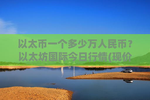 以太币一个多少万人民币?以太坊国际今日行情(现价28545.61元)-第1张图片-币圈网 以太币一个多少万人民币?以太坊国际今日行情(现价28545.61元)-第1张图片-币圈网