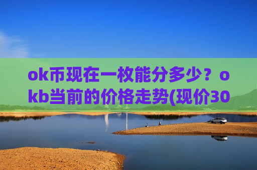 ok币现在一枚能分多少?okb当前的价格走势(现价307.576元)-第1张图片-币圈网 ok币现在一枚能分多少?okb当前的价格走势(现价307.576元)-第1张图片-币圈网