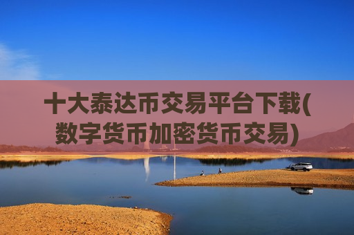 十大泰达币交易平台下载(数字货币加密货币交易)-第1张图片-币圈网 十大泰达币交易平台下载(数字货币加密货币交易)-第1张图片-币圈网