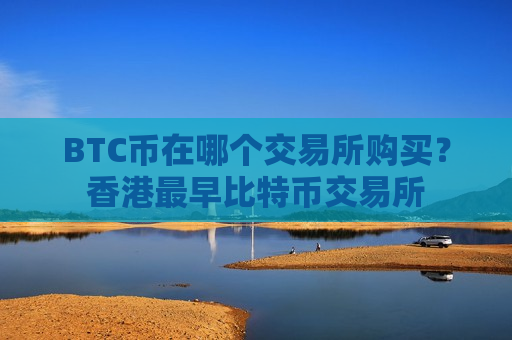 BTC币在哪个交易所购买?香港最早比特币交易所-第1张图片-币圈网 BTC币在哪个交易所购买?香港最早比特币交易所-第1张图片-币圈网