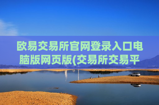 欧易交易所官网登录入口电脑版网页版(交易所交易平台比较分析)-第1张图片-币圈网 欧易交易所官网登录入口电脑版网页版(交易所交易平台比较分析)-第1张图片-币圈网