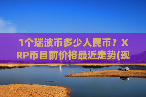 1个瑞波币多少人民币?XRP币目前价格最近走势(现价14.7141元)-第1张图片-币圈网 1个瑞波币多少人民币?XRP币目前价格最近走势(现价14.7141元)-第1张图片-币圈网