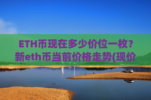 ETH币现在多少价位一枚?新eth币当前价格走势(现价23063.04元)-第1张图片-币圈网 ETH币现在多少价位一枚?新eth币当前价格走势(现价23063.04元)-第1张图片-币圈网