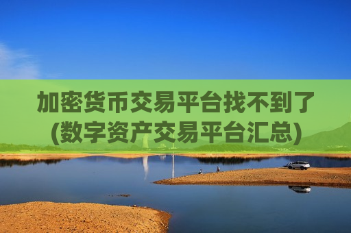 加密货币交易平台找不到了(数字资产交易平台汇总)-第1张图片-币圈网 加密货币交易平台找不到了(数字资产交易平台汇总)-第1张图片-币圈网