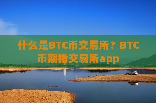 什么是BTC币交易所？BTC币期指交易所app-第1张图片-币圈网