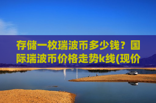 存储一枚瑞波币多少钱?国际瑞波币价格走势k线(现价15.0046元)-第1张图片-币圈网 存储一枚瑞波币多少钱?国际瑞波币价格走势k线(现价15.0046元)-第1张图片-币圈网